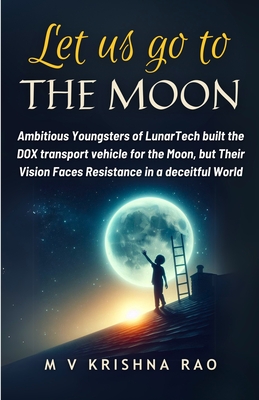 Let Us Go to The Moon: Ambitious Youngsters of LunarTech built the DOX transport vehicle for the Moon, but Their Vision Faces Resistance in a deceitful World - Krishna Rao, M V