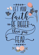 Let Your Faith Be Bigger Than Your Fear: Christian Notebook or Journal: Floral Inspirational Notebook for Women & Girls