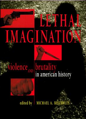 Lethal Imagination: Violence and Brutality in American History - Bellesiles, Michael A (Editor)