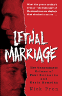 Lethal Marriage: Lethal Marriage: The Unspeakable Crimes of Paul Bernardo and Karla Homolka