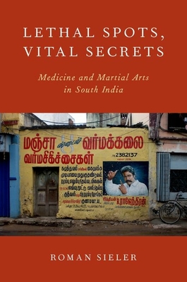 Lethal Spots, Vital Secrets: Medicine and Martial Arts in South India - Sieler, Roman