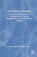 Let's Agree to Disagree: A Critical Thinking Guide to Communication, Conflict Management, and Critical Media Literacy