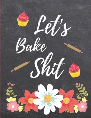 Let's Bake Shit: Blank Recipe Journal to Write In, Floral Burst Cookbook Design,, Swear Word Recipe Baking Book... Gift for Men, Women, Husband, Dad: 8.5 X 11 - Publishers, Blank