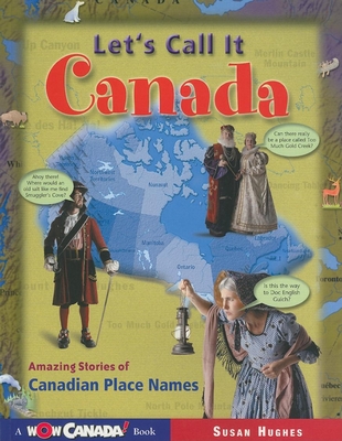 Let's Call It Canada: Amazing Stories of Canadian Place Names - Hughes, Susan