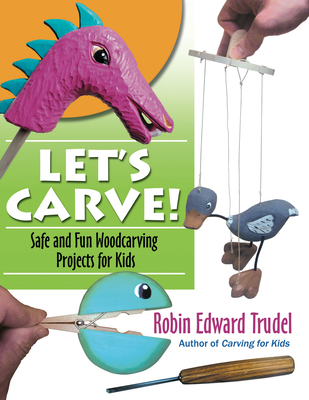 Let's Carve!: Safe and Fun Woodcarving Projects for Kids - Trudel, Robin