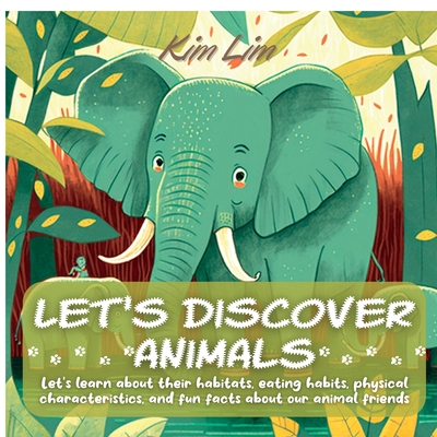 Let's Discover Animals: Let's Learn About Their Habitats, Eating Habits, Physical Characteristics, and Fun Facts About Our Animal Friends - Lim, Kim