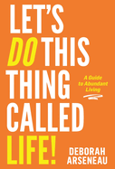 Let's Do This Thing Called Life: A Guide to Abundant Living