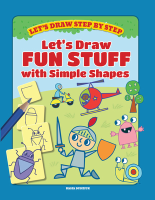 Let's Draw Fun Stuff with Simple Shapes - Dudziuk, Kasia