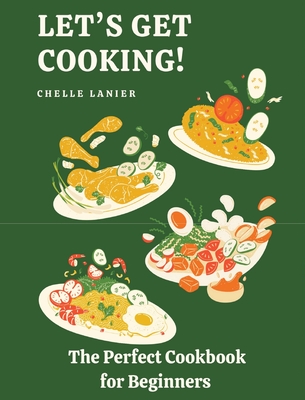 Let's Get Cooking: The Perfect Cookbook for Beginners - Lanier, Chelle, and Chappell, Robin (Prepared for publication by)