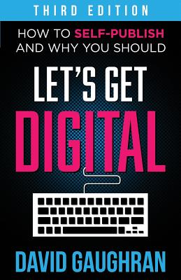 Let's Get Digital: How to Self-Publish, and Why You Should (Third Edition) - Gaughran, David