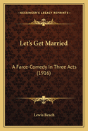 Let's Get Married: A Farce-Comedy in Three Acts (1916)