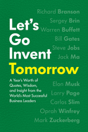 Let's Go Invent Tomorrow: A Year's Worth of Quotes, Wisdom, and Insight from the World's Most Successful Business Leaders