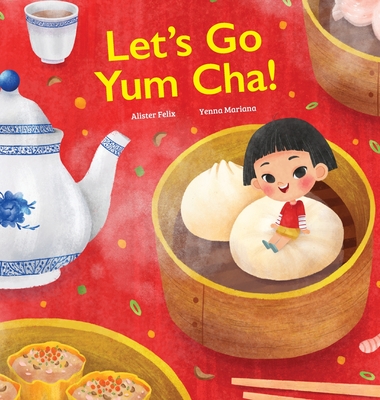 Let's Go Yum Cha: A Dim Sum Adventure! - Felix, Alister, and Watanabe, Crystal (Editor)