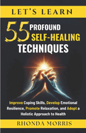 Let's Learn 55 Profound Self-Healing Techniques: Improve Coping Skills, Develop Emotional Resilience, Promote Relaxation, and Adopt a Holistic Approach to Health