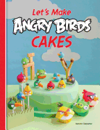 Let's Make Angry Birds Cakes: 25 Unique Cake Designs Featuring the Angry Birds and Bad Piggies