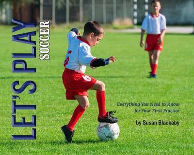 Let's Play Soccer: Everything You Need to Know for Your First Practice - Blackaby, Susan