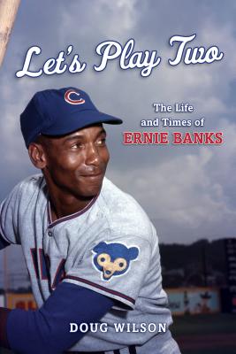 Let's Play Two: The Life and Times of Ernie Banks - Wilson, Doug