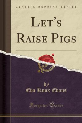 Let's Raise Pigs (Classic Reprint) - Evans, Eva Knox