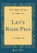 Let's Raise Pigs (Classic Reprint)