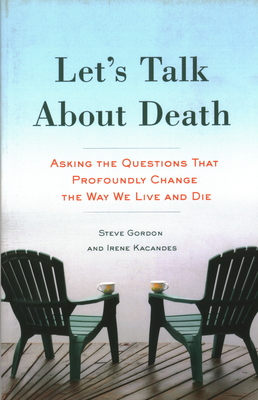 Let's Talk about Death: Asking the Questions That Profoundly Change the Way We Live and Die - Gordon, Steve, and Kacandes, Irene