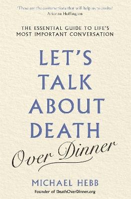 Let's Talk about Death (over Dinner): The Essential Guide to Life's Most Important Conversation - Hebb, Michael