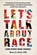 Let's Talk About Race (and Other Hard Things): A Framework for Having Conversations That Build Bridges, Strengthen Relationships, and Set Clear Boundaries