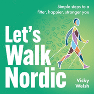 Let's Walk Nordic: Simple Steps to a Fitter, Happier, Stronger You