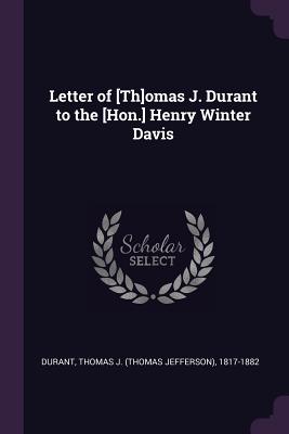 Letter of [Th]omas J. Durant to the [Hon.] Henry Winter Davis - Durant, Thomas J 1817-1882