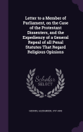 Letter to a Member of Parliament, on the Case of the Protestant Dissenters, and the Expediency of a General Repeal of all Penal Statutes That Regard Religious Opinions