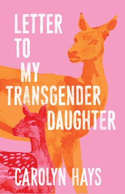 Letter to My Transgender Daughter: A Girlhood - Hays, Carolyn