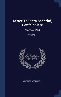 Letter To Piero Soderini, Gonfaloniere: The Year 1504; Volume 4 - Vespucci, Amerigo