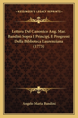 Lettera del Canonico Ang. Mar. Bandini Sopra I Principj, E Progressi Della Biblioteca Laurenziana (1773) - Bandini, Angelo Maria