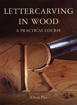 Lettercarving in Wood: A Practical Course - Pye, Chris