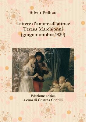 Lettere D'amore All'attrice Teresa Marchionni (giugno-ottobre 1820) - Pellico, Silvio