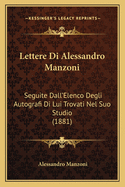 Lettere Di Alessandro Manzoni: Seguite Dall'Elenco Degli Autografi Di Lui Trovati Nel Suo Studio (1881)