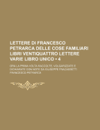 Lettere Di Francesco Petrarca: Delle Cose Familiari Libri Ventiquattro Lettere Varie Libro Unico. Lettere Senili Di Francesco Petrarca Volgarizzate E Dichiarate ...