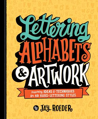 Lettering Alphabets & Artwork: Inspiring Ideas & Techniques for 60 Hand-Lettering Styles - Roeder, Jay