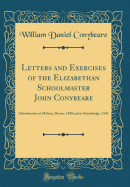 Letters and Exercises of the Elizabethan Schoolmaster John Conybeare: Schoolmaster at Molton, Devon, 1580 and at Swimbridge, 1594 (Classic Reprint)