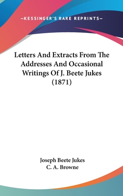 Letters And Extracts From The Addresses And Occasional Writings Of J. Beete Jukes (1871) - Jukes, Joseph Beete, and Browne, C a (Editor)