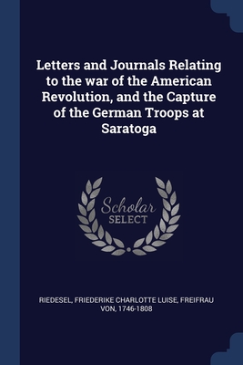 Letters and Journals Relating to the war of the American Revolution, and the Capture of the German Troops at Saratoga - Riedesel, Friederike Charlotte Luise, Fr. (Creator)