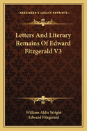 Letters And Literary Remains Of Edward Fitzgerald V3