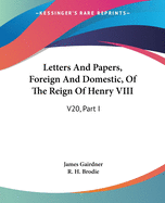 Letters And Papers, Foreign And Domestic, Of The Reign Of Henry VIII: V20, Part I