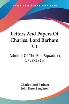 Letters And Papers Of Charles, Lord Barham V1: Admiral Of The Red Squadron, 1758-1813 - Barham, Charles Lord, and Laughton, John Knox (Editor)