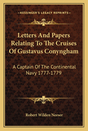 Letters And Papers Relating To The Cruises Of Gustavus Conyngham: A Captain Of The Continental Navy 1777-1779