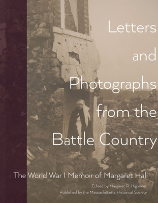 Letters and Photographs from the Battle Country: The World War I Memoir of Margaret Hall - Hall, Margaret, and Higonnet, Margaret R, Professor (Editor)