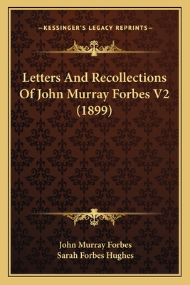 Letters and Recollections of John Murray Forbes V2 (1899) - Forbes, John Murray, and Hughes, Sarah Forbes (Editor)