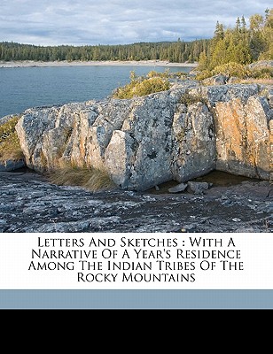 Letters and Sketches: With a Narrative of a Year's Residence Among the Indian Tribes of the Rocky Mountains - Smet, Pierre-Jean De 1801-1873 (Creator)