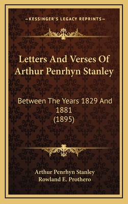 Letters and Verses of Arthur Penrhyn Stanley: Between the Years 1829 and 1881 (1895) - Stanley, Arthur Penrhyn, and Prothero, Rowland E (Editor)