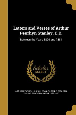 Letters and Verses of Arthur Penrhyn Stanley, D.D. - Stanley, Arthur Penrhyn 1815-1881, and Ernle, Rowland Edmund Prothero Baron (Creator)