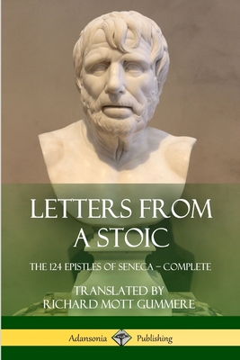 Letters from a Stoic: The 124 Epistles of Seneca - Complete - Seneca, and Gummere, Richard Mott